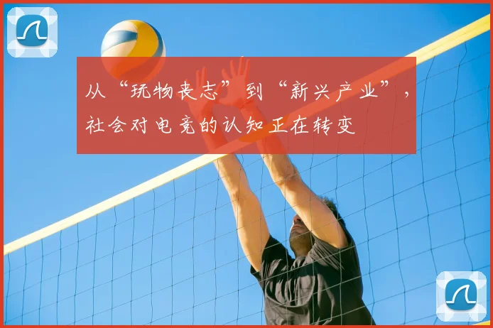 从“玩物丧志”到“新兴产业”,社会对电竞的认知正在转变