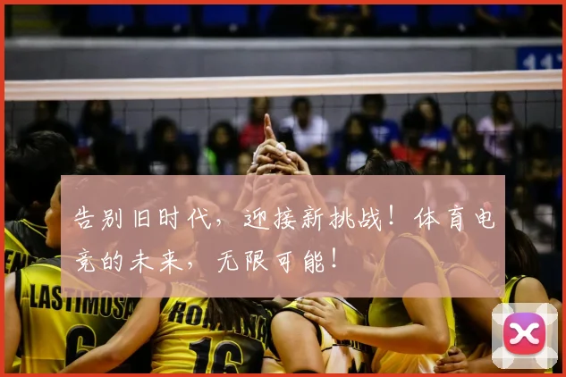 告别旧时代，迎接新挑战！体育电竞的未来，无限可能！