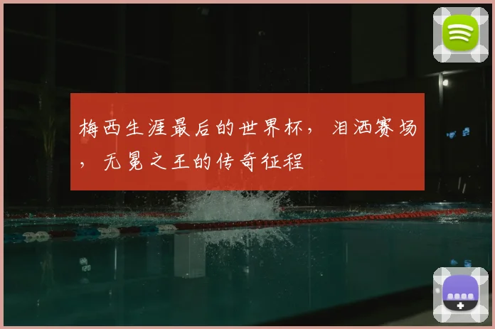 梅西生涯最后的世界杯，泪洒赛场，无冕之王的传奇征程