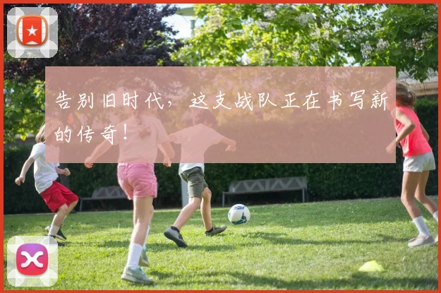 告别旧时代，这支战队正在书写新的传奇！