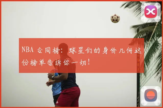 NBA 合同榜：球星们的身价几何这份榜单告诉你一切！