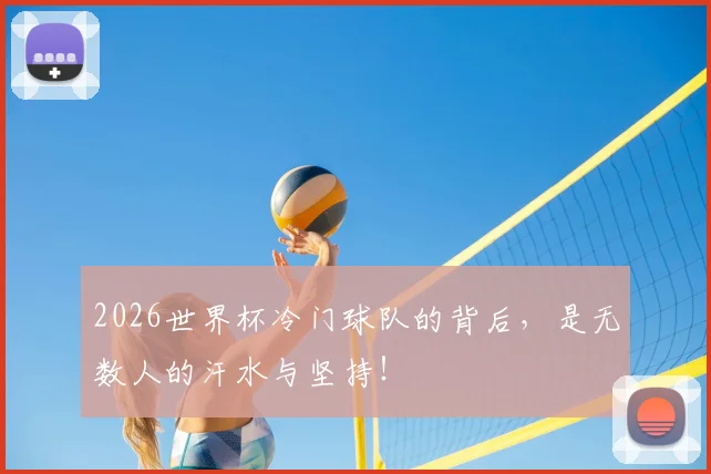 2026世界杯冷门球队的背后，是无数人的汗水与坚持！