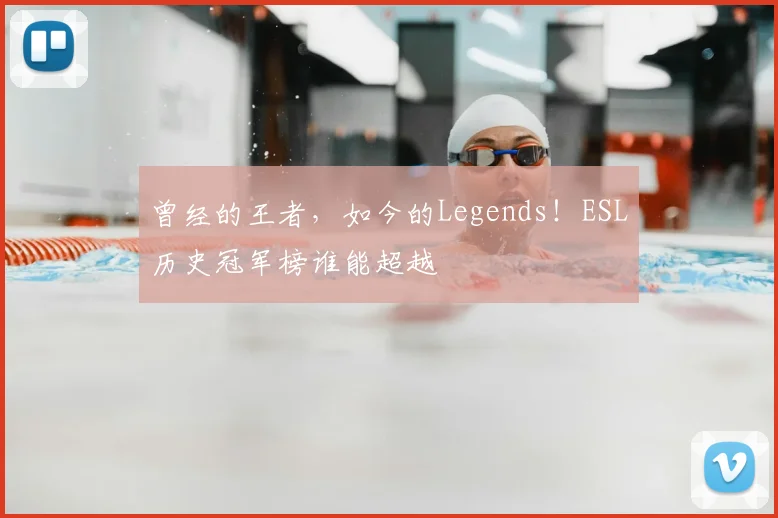 曾经的王者,如今的Legends!ESL历史冠军榜谁能超越