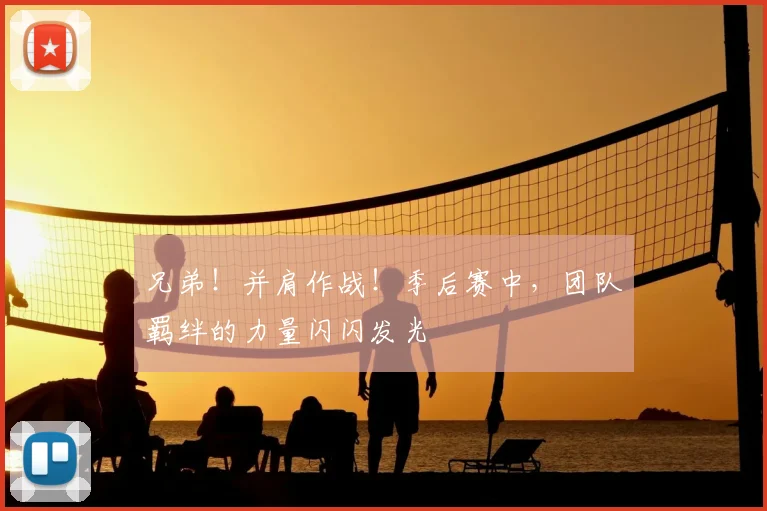 兄弟！并肩作战！季后赛中，团队羁绊的力量闪闪发光