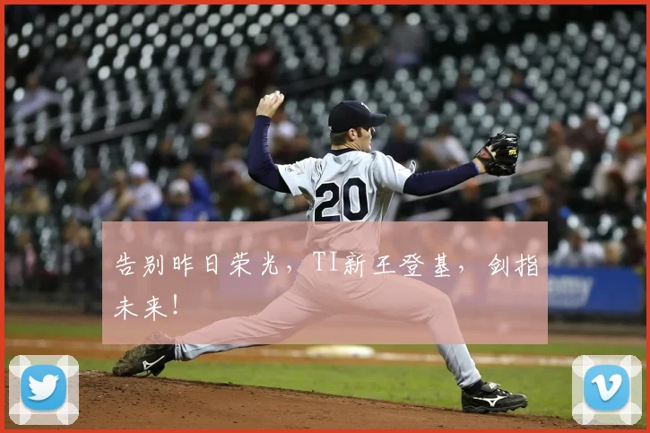 告别昨日荣光，TI新王登基，剑指未来！