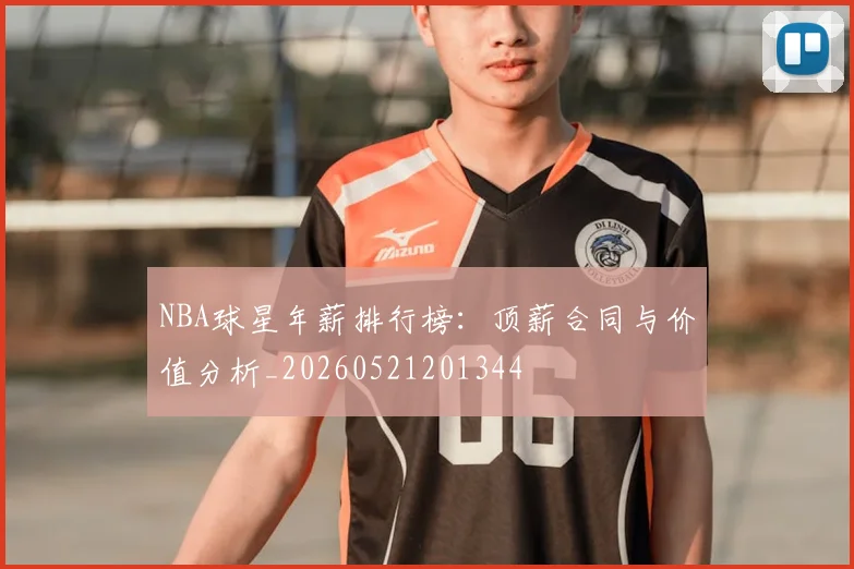 NBA球星年薪排行榜：顶薪合同与价值分析_20260521201344